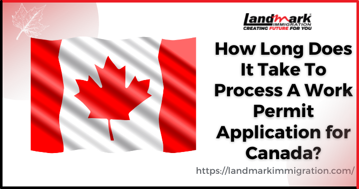 How Long Does It Take To Process A Work Permit Application for Canada?
