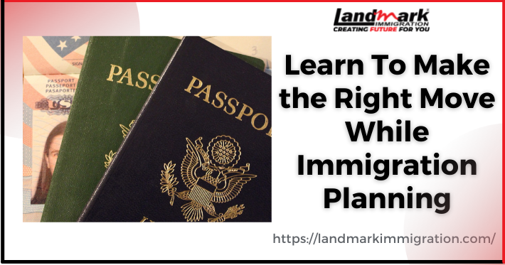 Learn To Make the Right Move While Immigration Planning