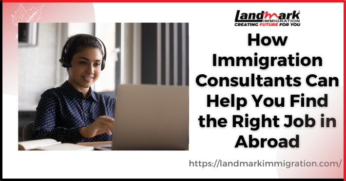 How Immigration Consultants Can Help You Find the Right Job Abroad