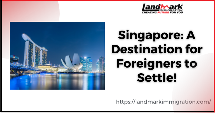Singapore: A Destination for Foreigners to Settle!