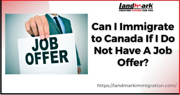 Can I Immigrate to Canada If I Do Not Have A Job Offer?