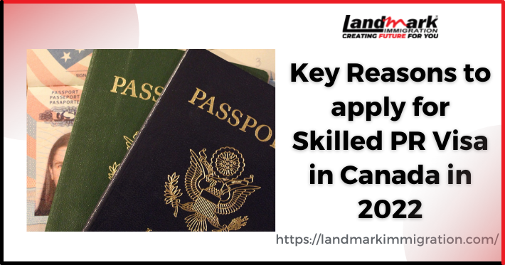Key Reasons to apply for Skilled PR Visa in Canada in 2022
