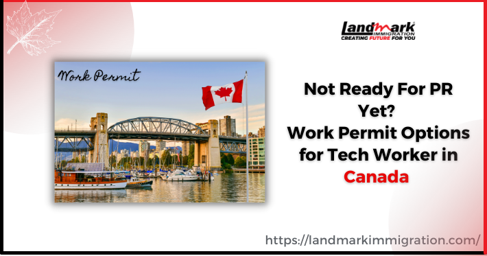 Not Ready for PR Yet? Work Permit Options for Tech Worker in Canada