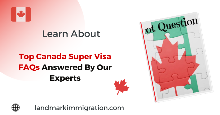 Top Canada Super Visa FAQs Answered By Our Experts